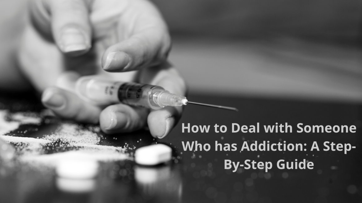 addiction How to Deal with Someone Who has Addiction: A Step-By-Step Guide