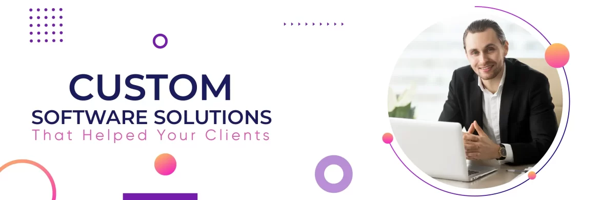 Custom Software Solutions That Helped Your Clients