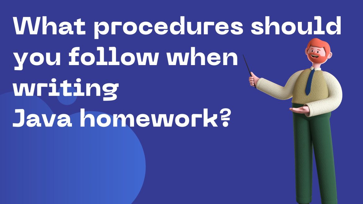 What procedures should you follow when writing Java homework What procedures should you follow when writing Java homework?