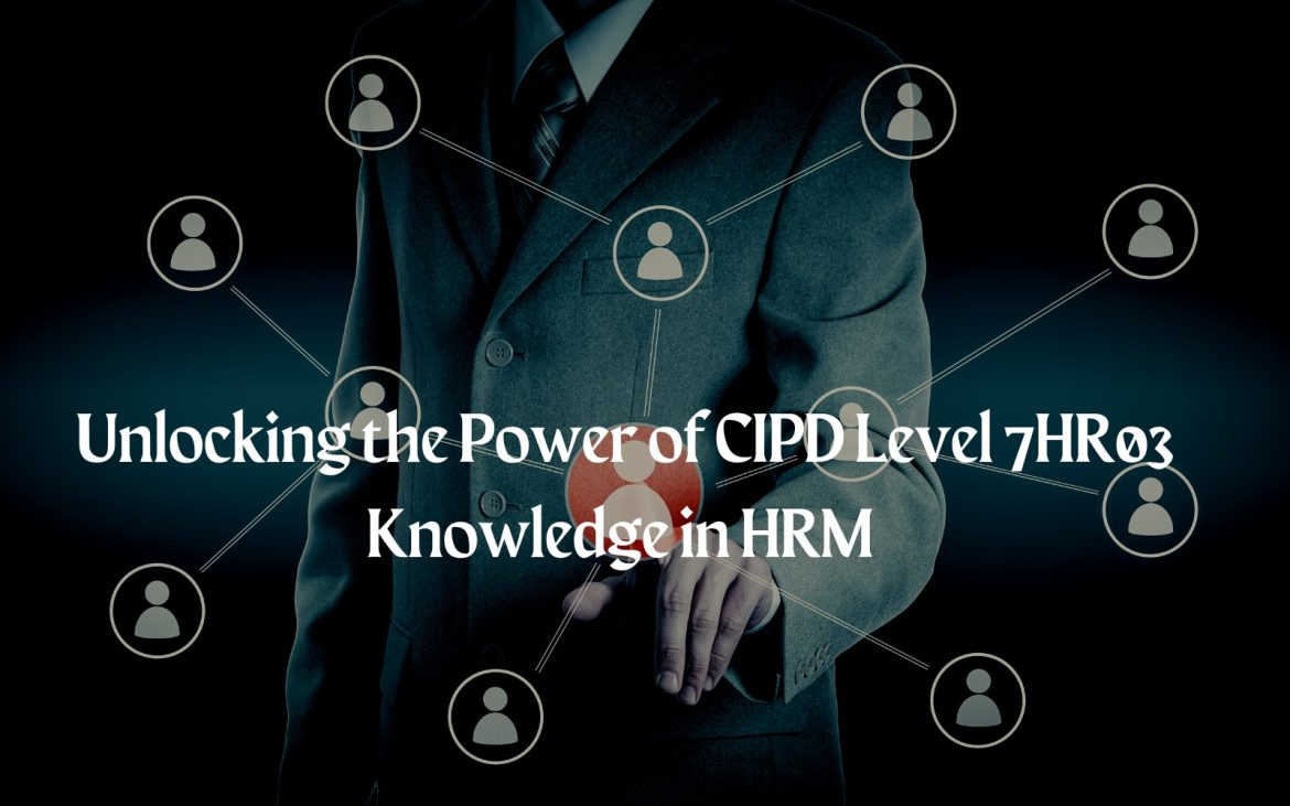 Unlocking the Power of CIPD Level 7HR03 Knowledge in HRM 